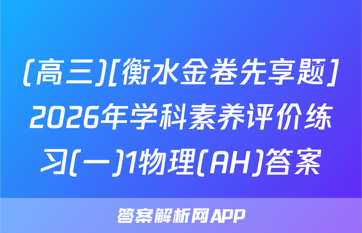 (高三)[衡水金卷先享题]2026年学科素养评价练习(一)1物理(AH)答案