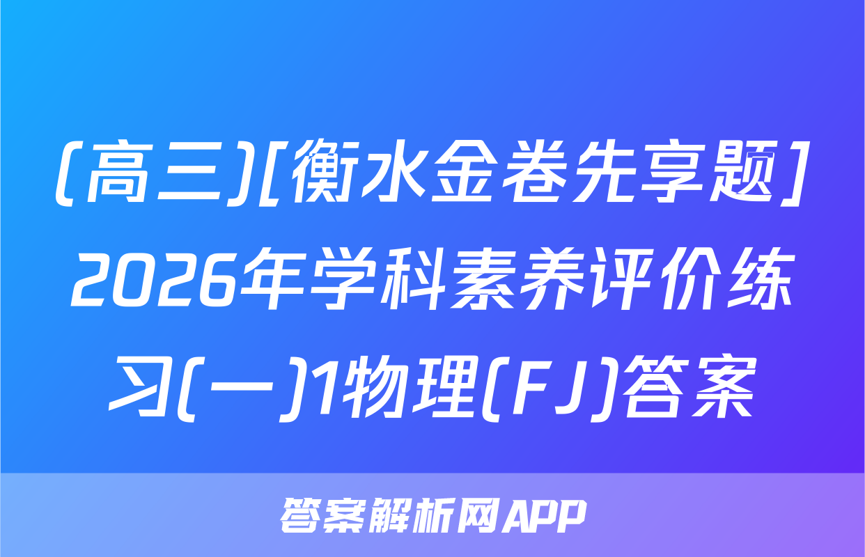 (高三)[衡水金卷先享题]2026年学科素养评价练习(一)1物理(FJ)答案