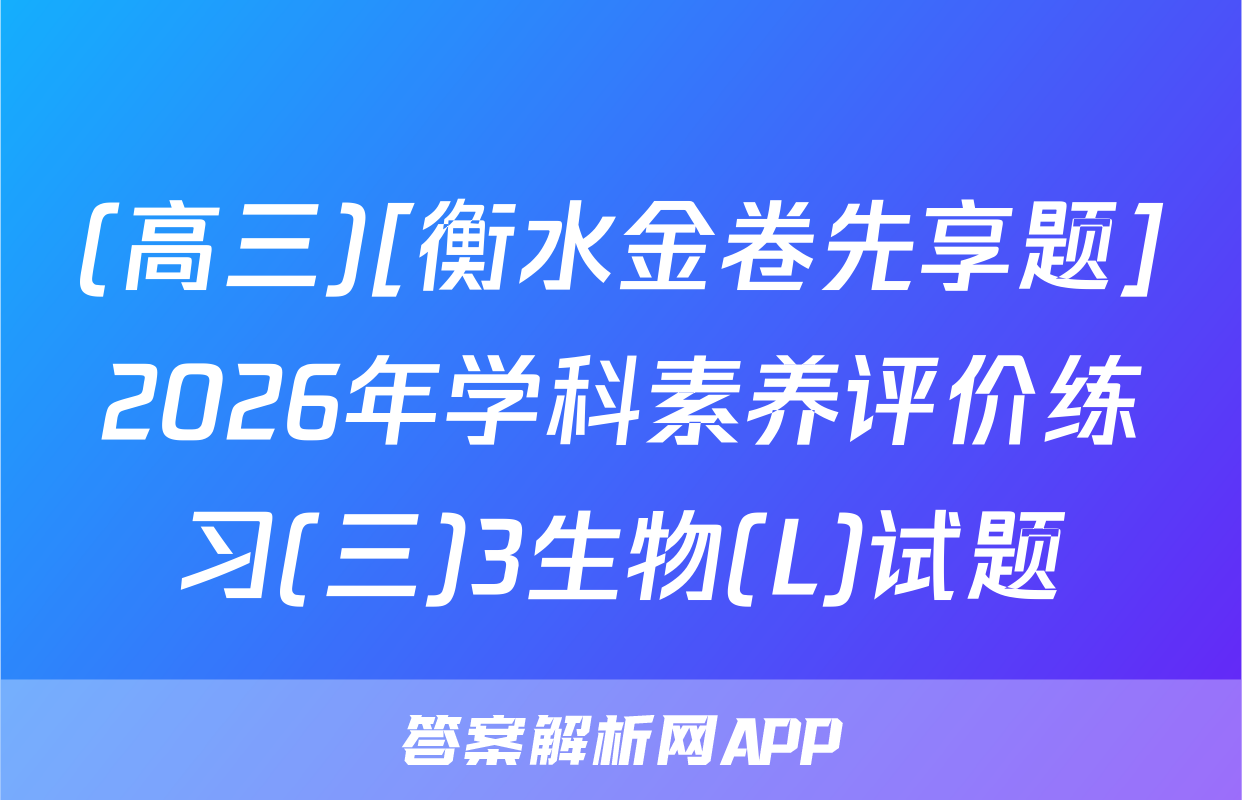 (高三)[衡水金卷先享题]2026年学科素养评价练习(三)3生物(L)试题