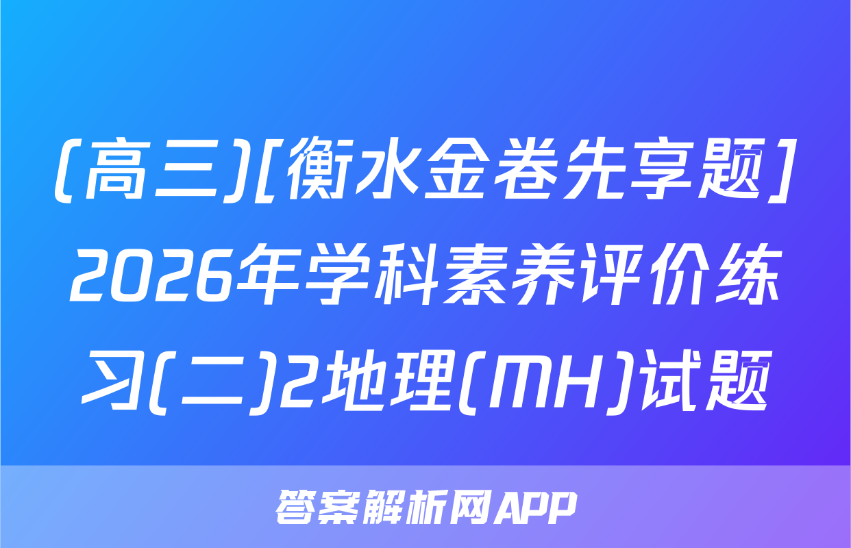 (高三)[衡水金卷先享题]2026年学科素养评价练习(二)2地理(MH)试题