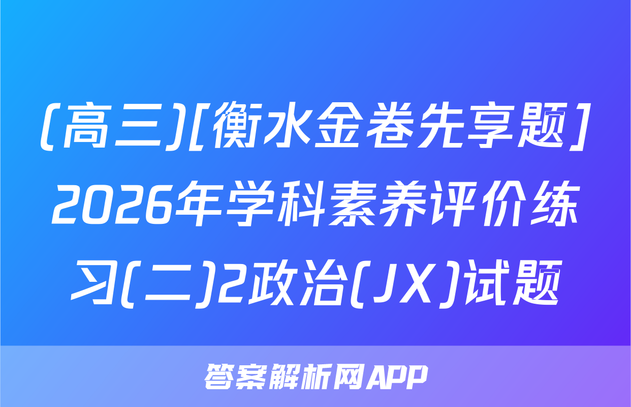 (高三)[衡水金卷先享题]2026年学科素养评价练习(二)2政治(JX)试题