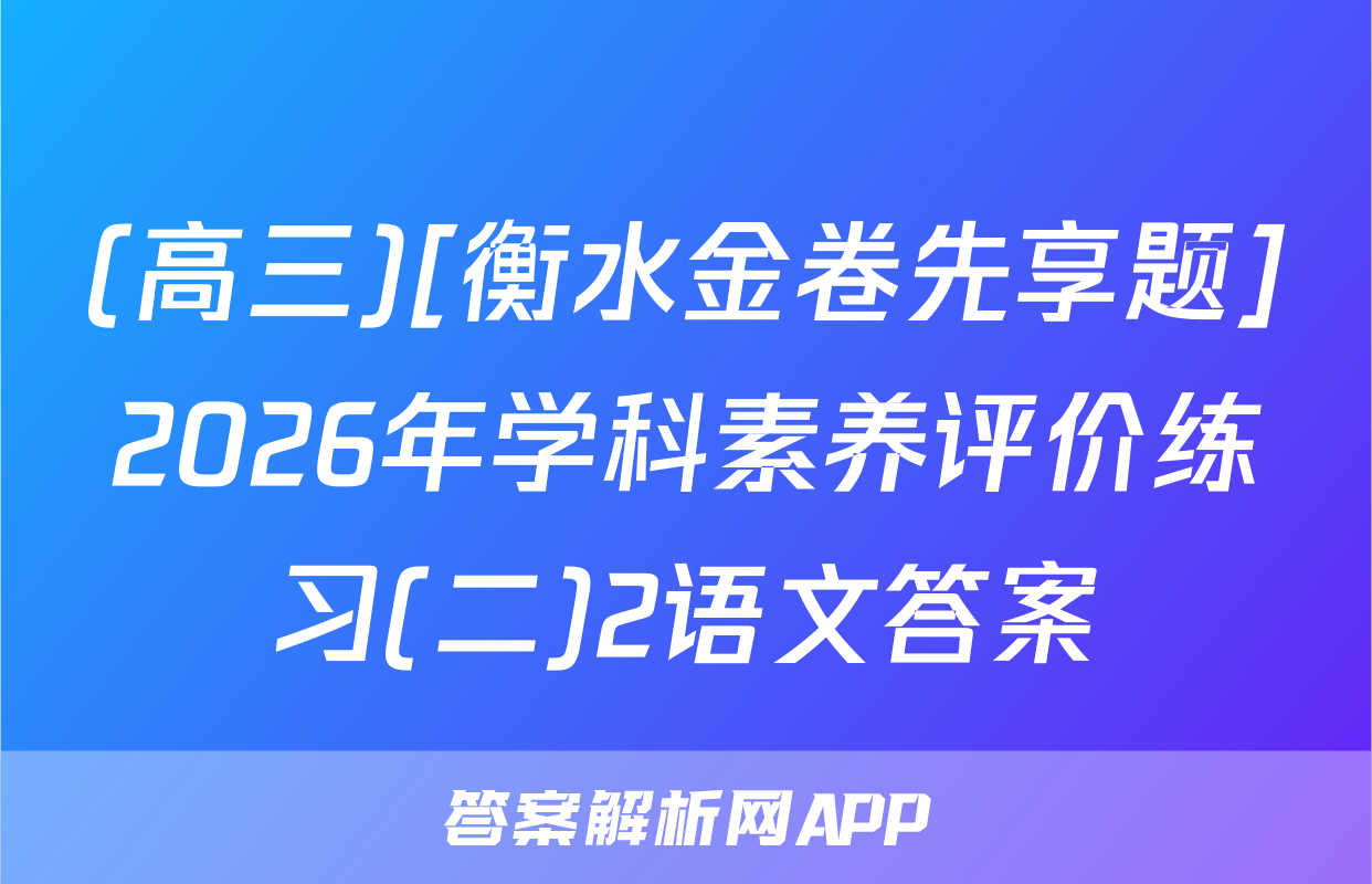 (高三)[衡水金卷先享题]2026年学科素养评价练习(二)2语文答案