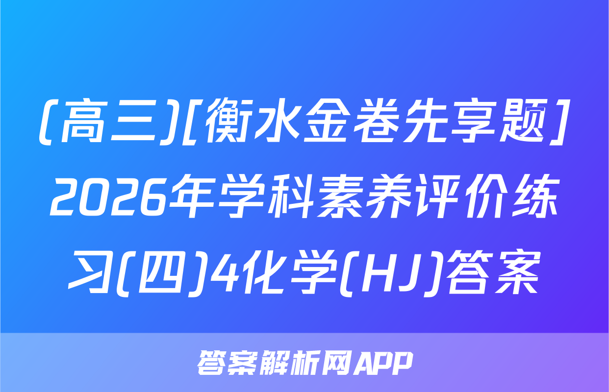 (高三)[衡水金卷先享题]2026年学科素养评价练习(四)4化学(HJ)答案