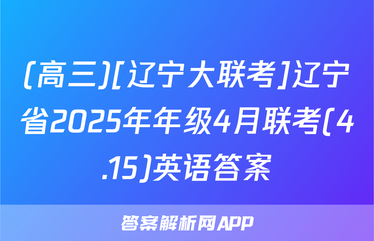 (高三)[辽宁大联考]辽宁省2025年年级4月联考(4.15)英语答案