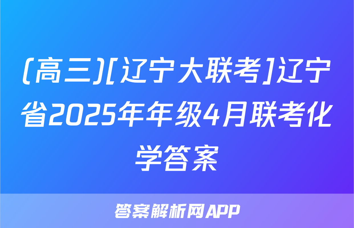(高三)[辽宁大联考]辽宁省2025年年级4月联考化学答案