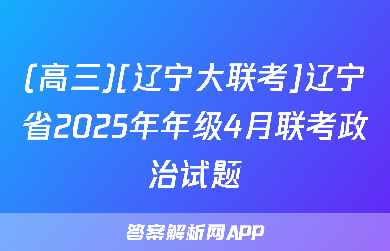 (高三)[辽宁大联考]辽宁省2025年年级4月联考政治试题