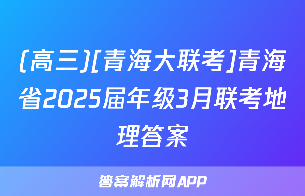 (高三)[青海大联考]青海省2025届年级3月联考地理答案