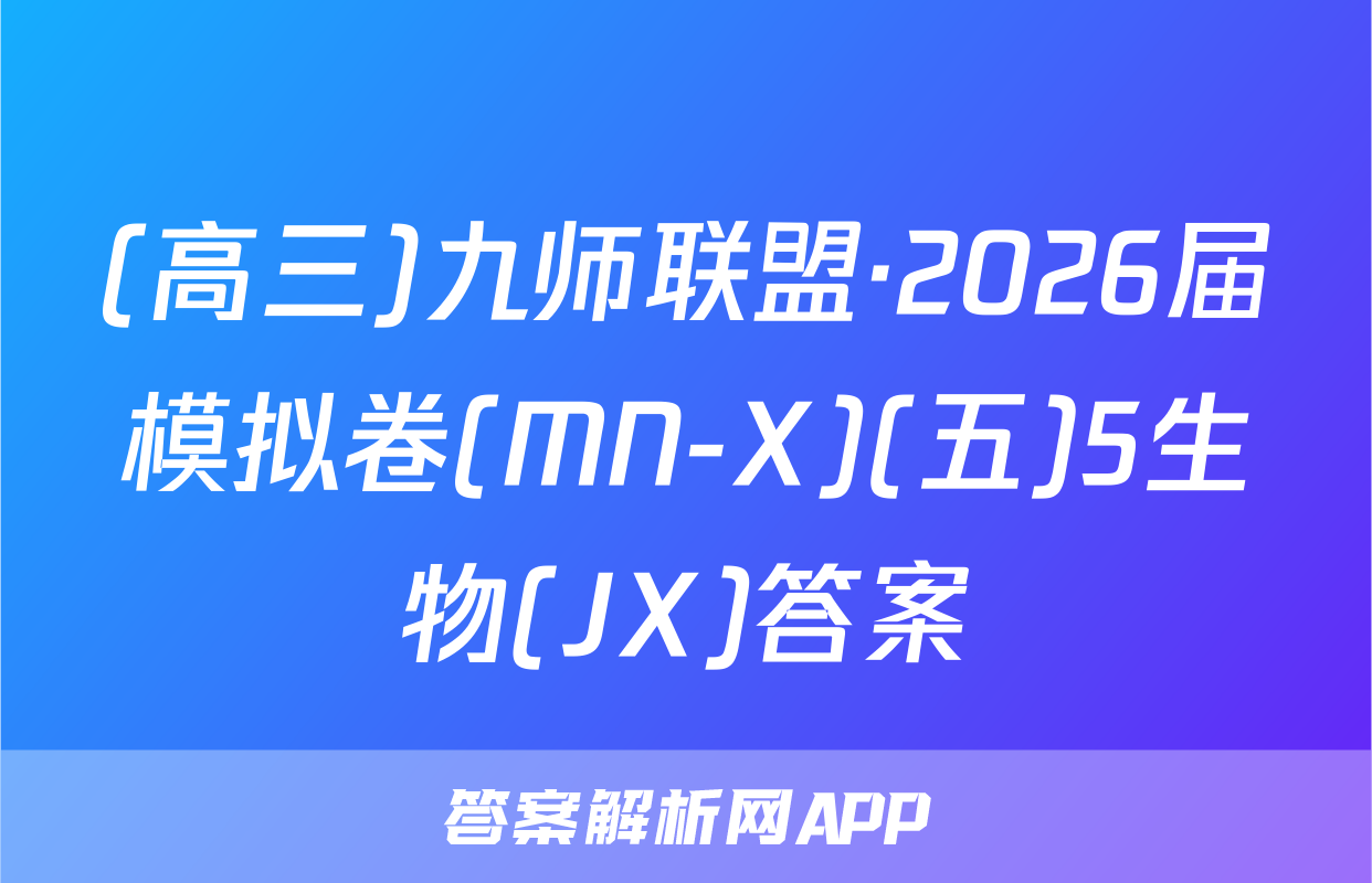 (高三)九师联盟·2026届模拟卷(MN-X)(五)5生物(JX)答案