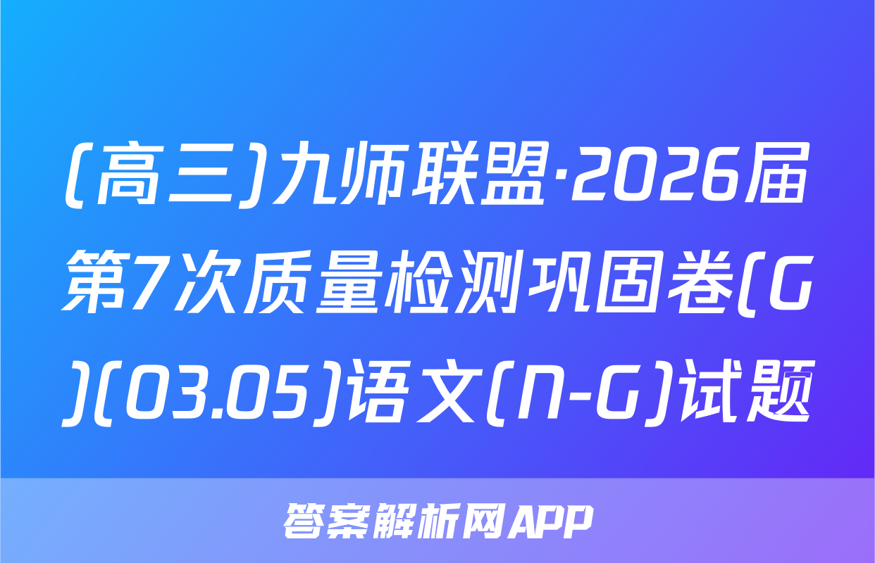 (高三)九师联盟·2026届第7次质量检测巩固卷(G)(03.05)语文(N-G)试题
