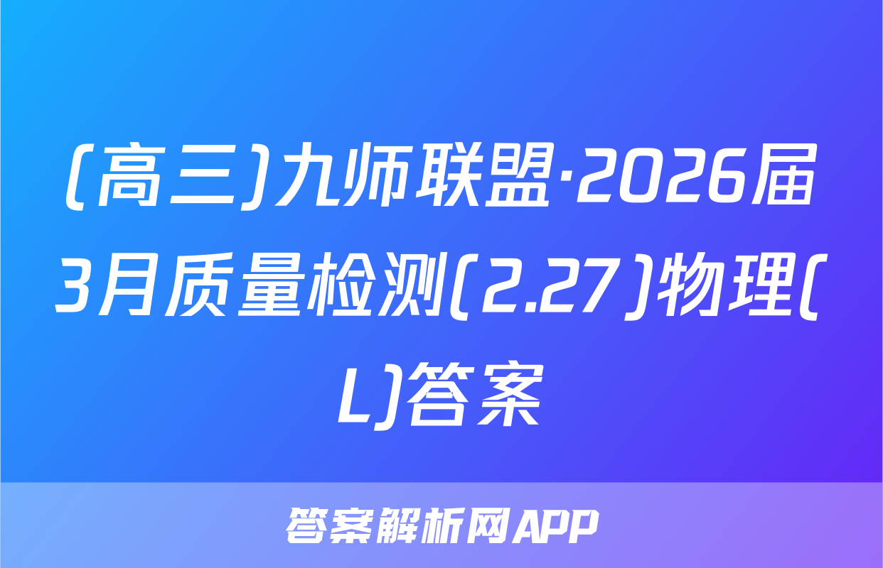 (高三)九师联盟·2026届3月质量检测(2.27)物理(L)答案
