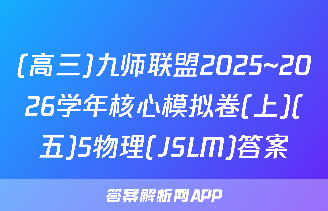 (高三)九师联盟2025~2026学年核心模拟卷(上)(五)5物理(JSLM)答案