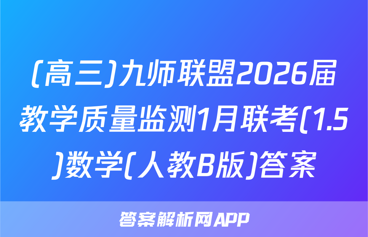 (高三)九师联盟2026届教学质量监测1月联考(1.5)数学(人教B版)答案