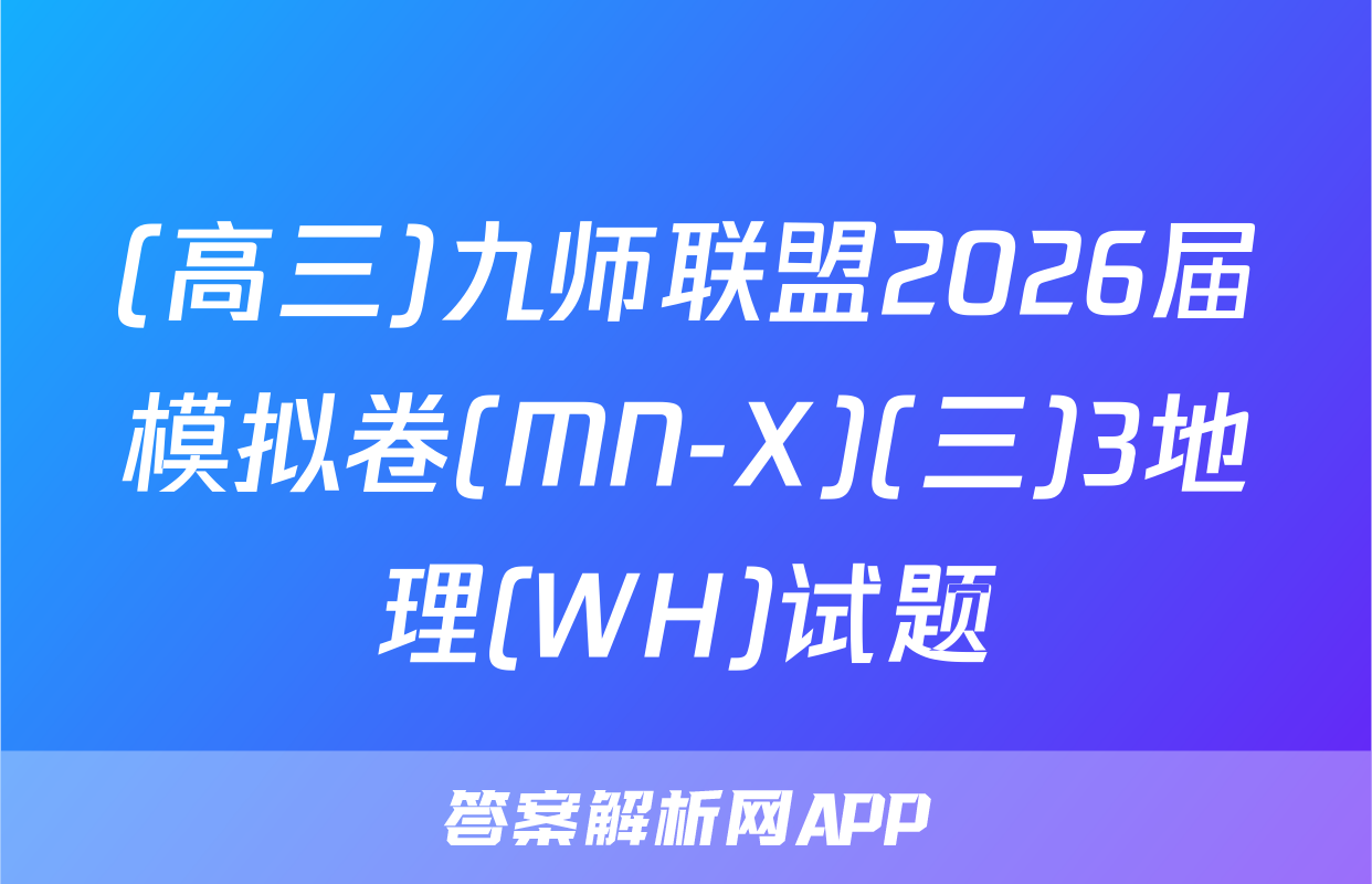 (高三)九师联盟2026届模拟卷(MN-X)(三)3地理(WH)试题