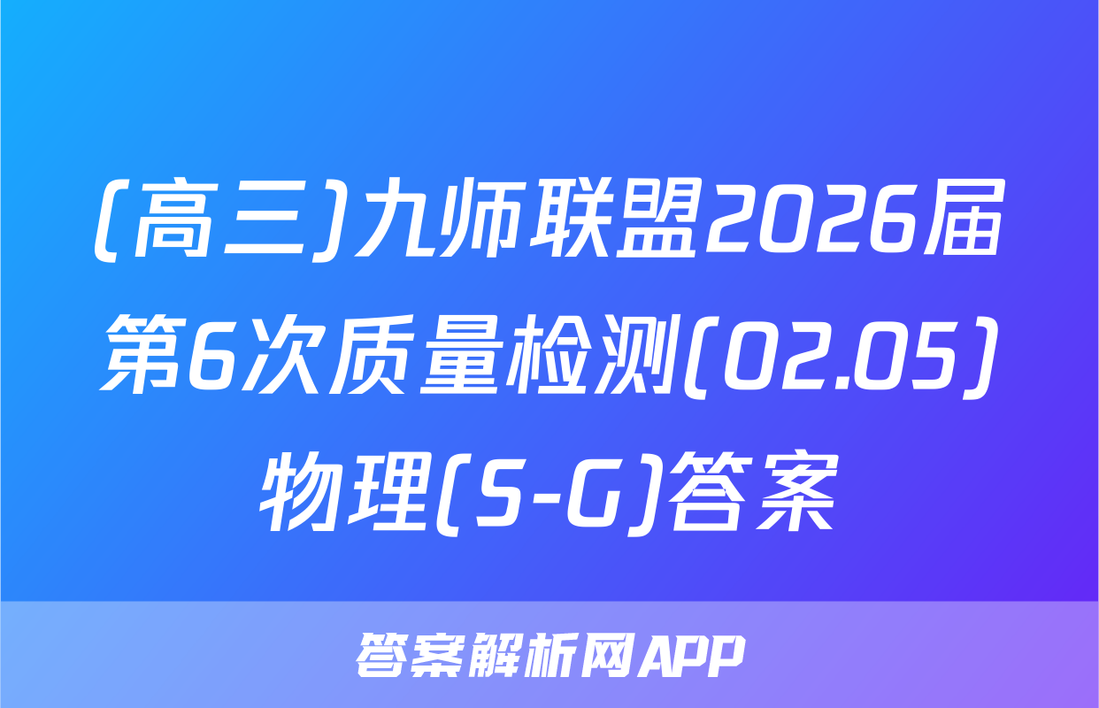 (高三)九师联盟2026届第6次质量检测(02.05)物理(S-G)答案