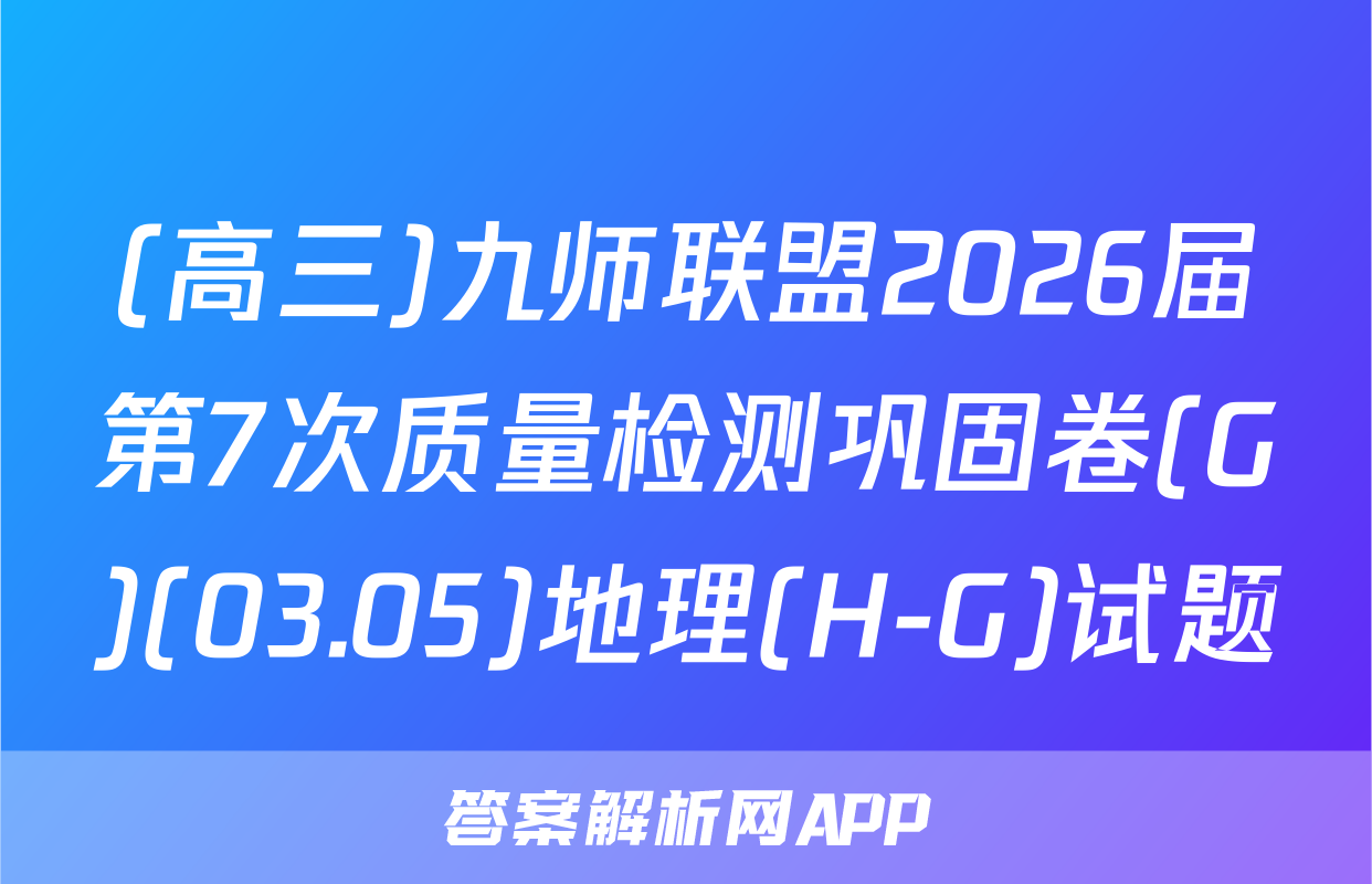 (高三)九师联盟2026届第7次质量检测巩固卷(G)(03.05)地理(H-G)试题