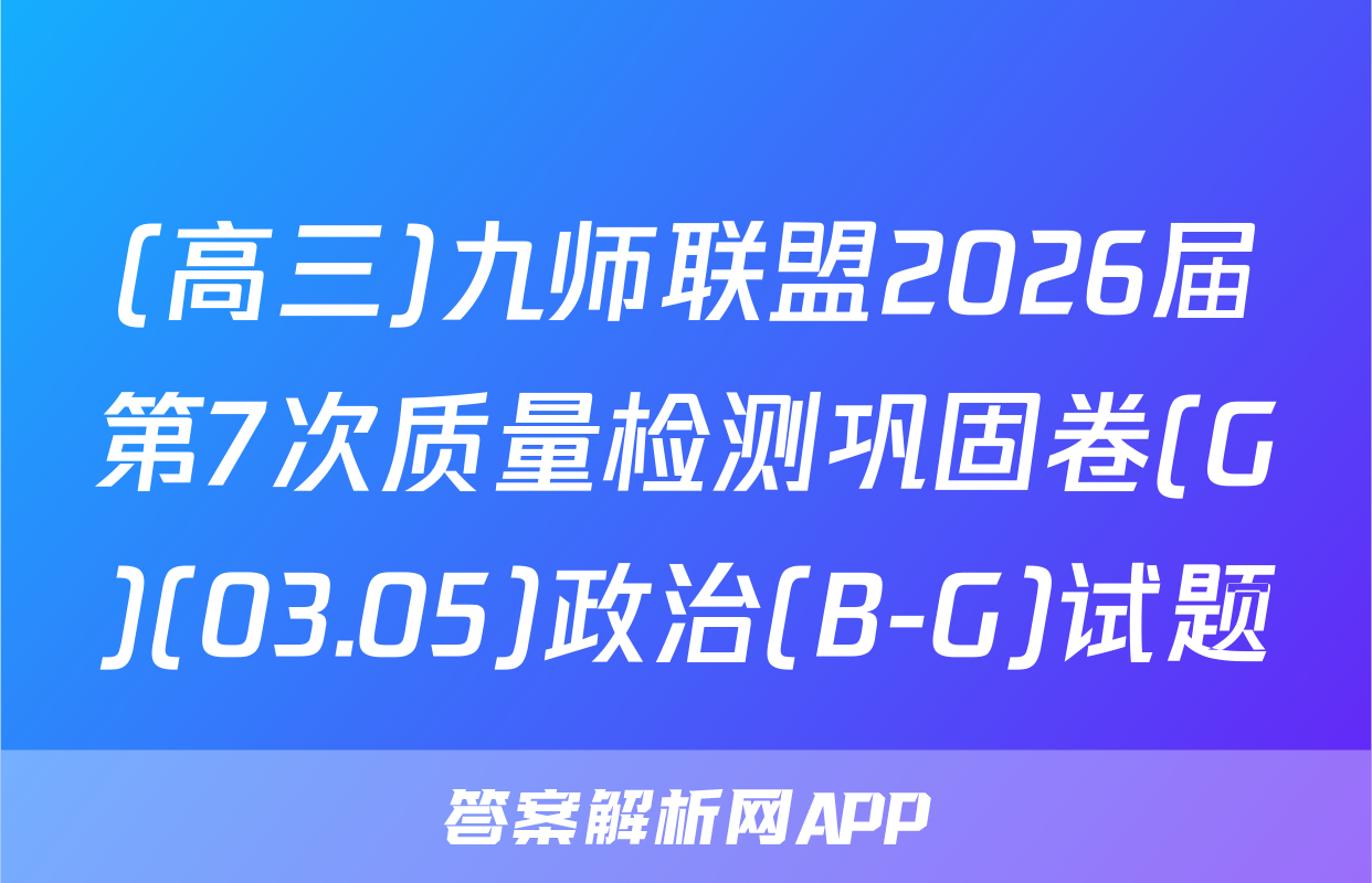 (高三)九师联盟2026届第7次质量检测巩固卷(G)(03.05)政治(B-G)试题