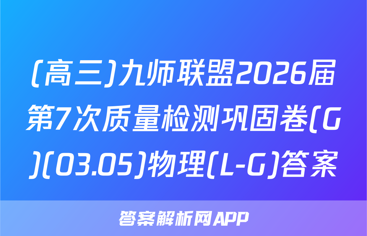 (高三)九师联盟2026届第7次质量检测巩固卷(G)(03.05)物理(L-G)答案