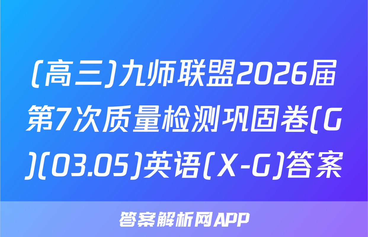 (高三)九师联盟2026届第7次质量检测巩固卷(G)(03.05)英语(X-G)答案