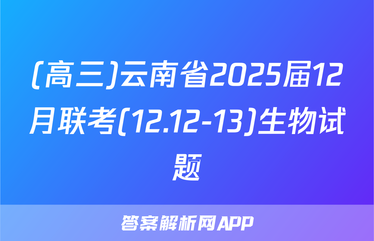 (高三)云南省2025届12月联考(12.12-13)生物试题