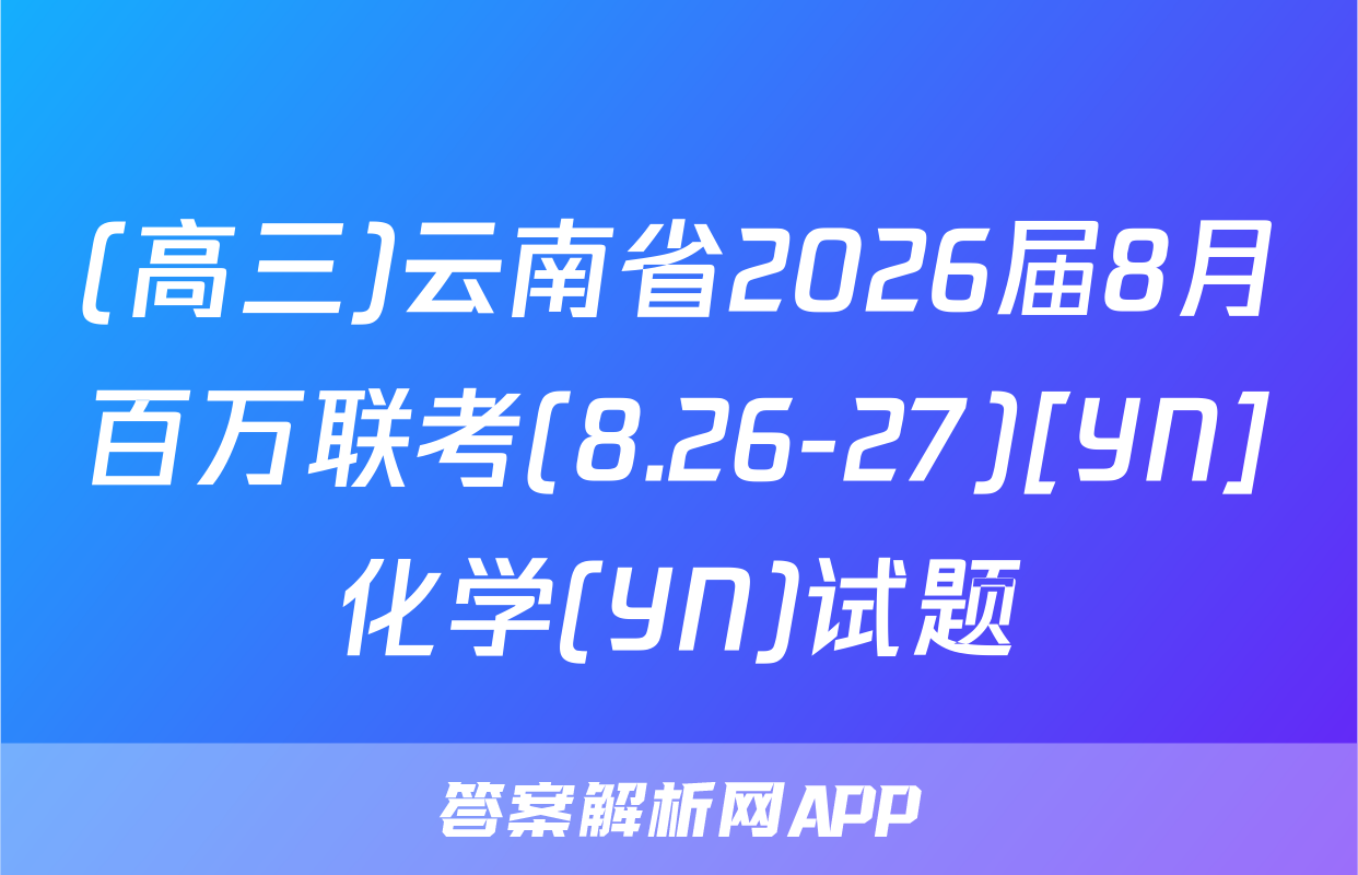(高三)云南省2026届8月百万联考(8.26-27)[YN]化学(YN)试题