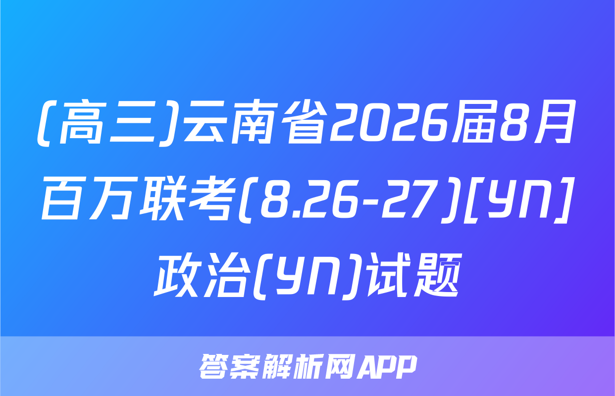 (高三)云南省2026届8月百万联考(8.26-27)[YN]政治(YN)试题