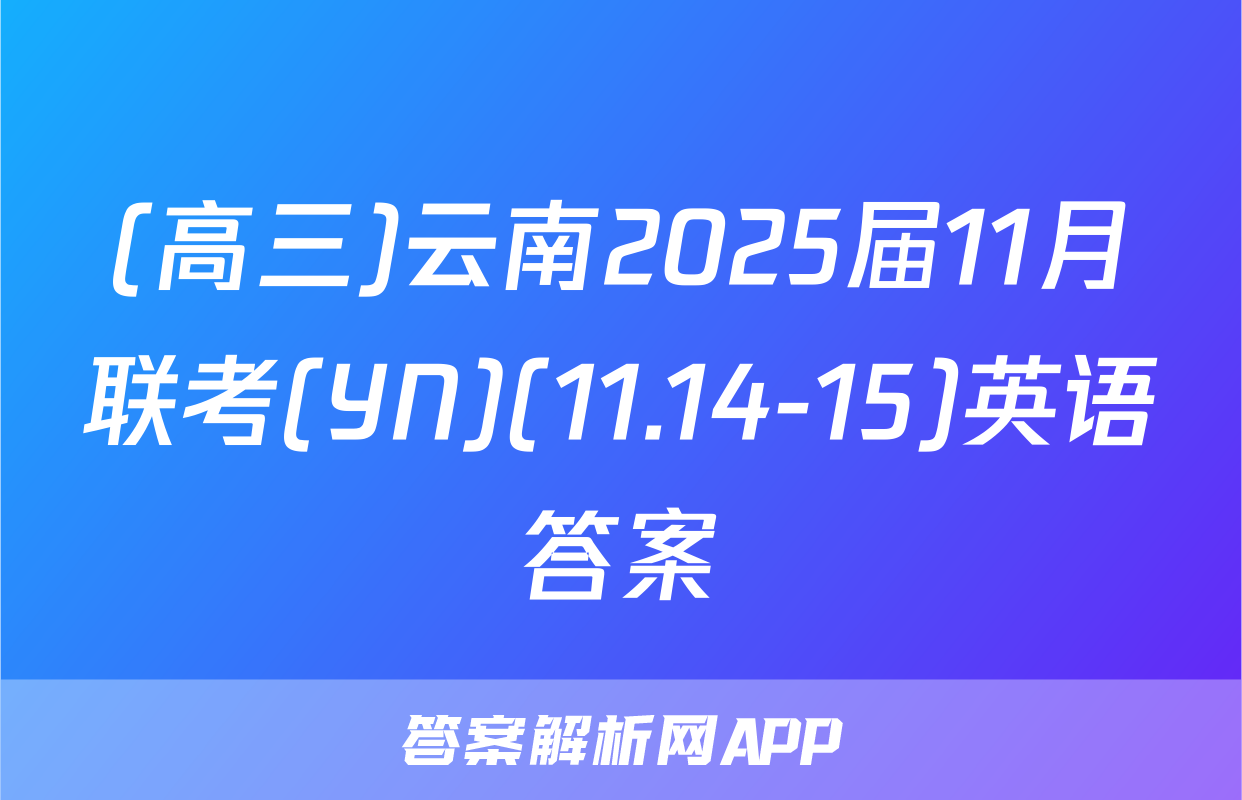 (高三)云南2025届11月联考(YN)(11.14-15)英语答案