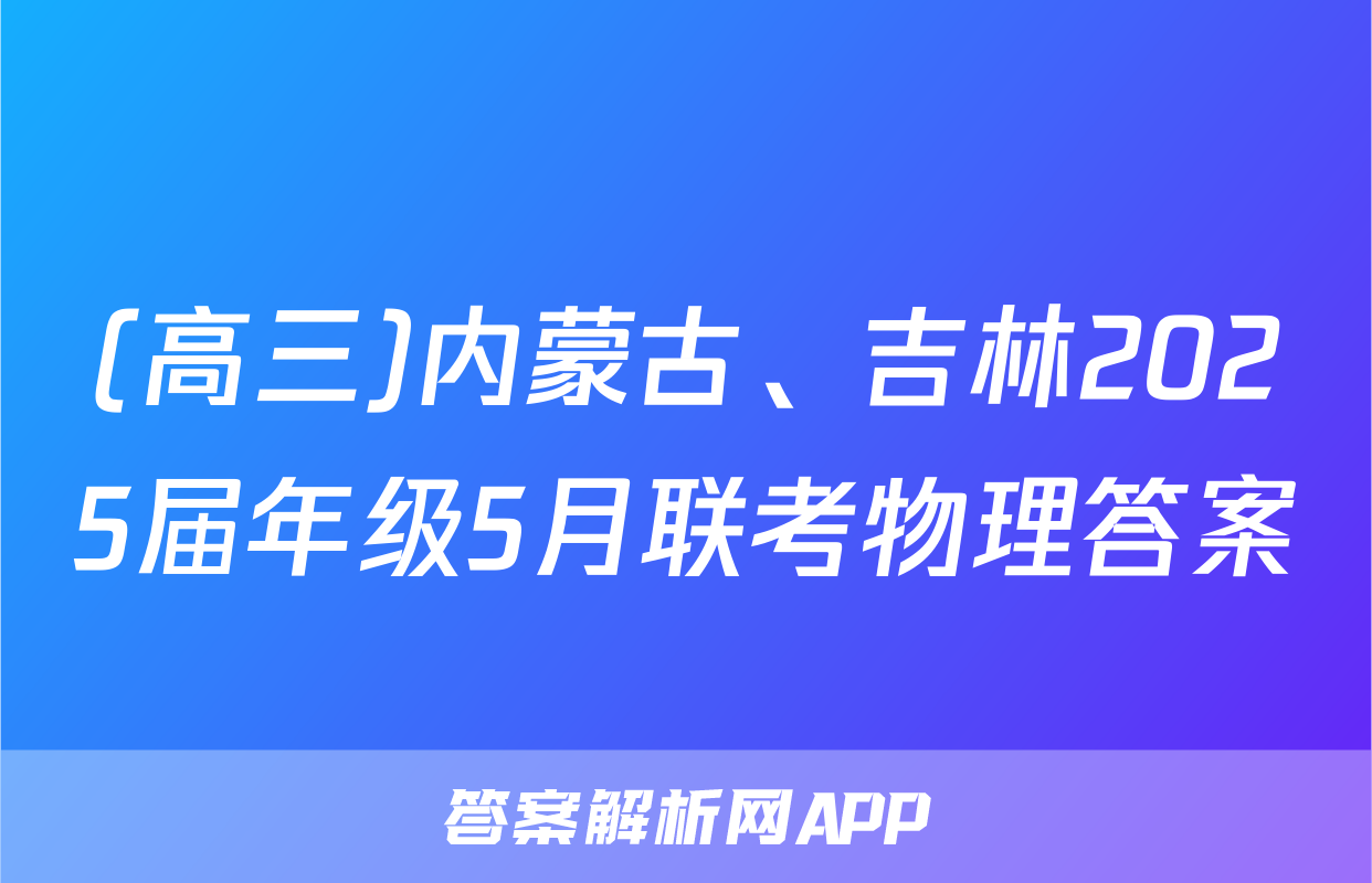 (高三)内蒙古、吉林2025届年级5月联考物理答案