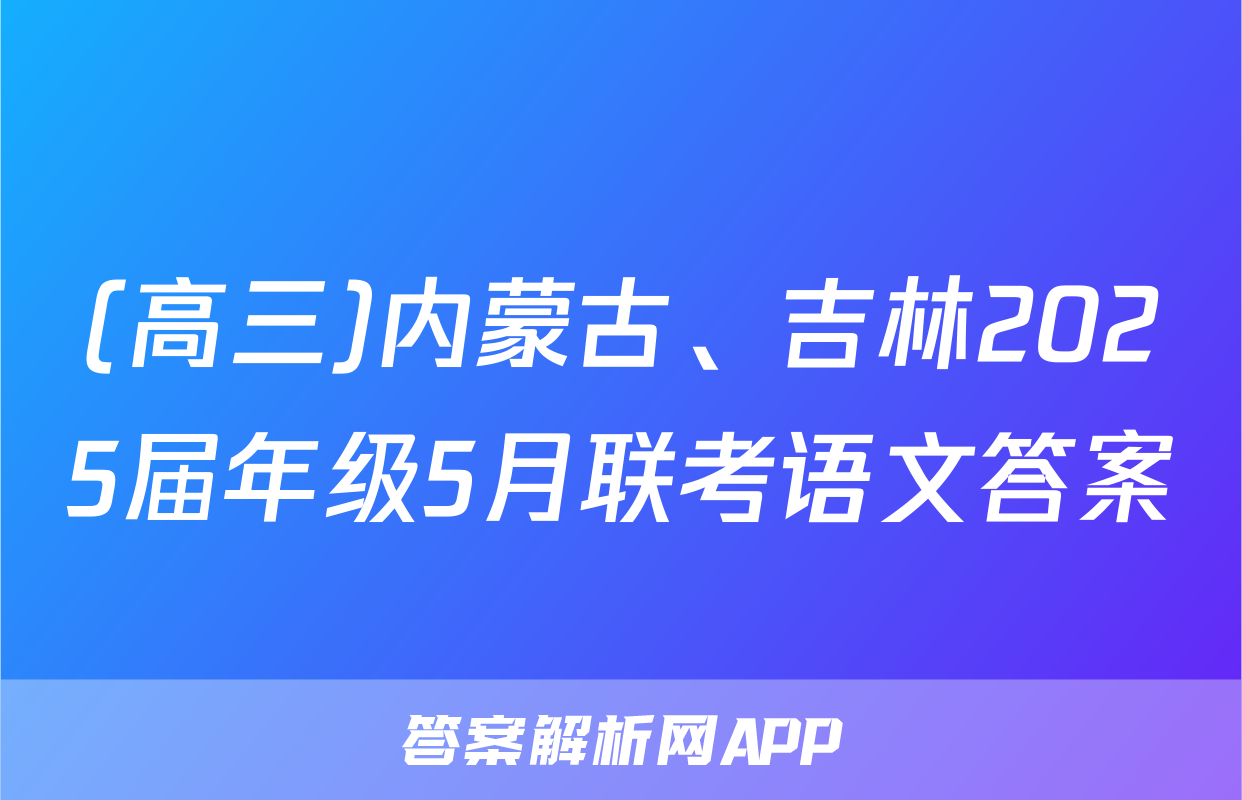 (高三)内蒙古、吉林2025届年级5月联考语文答案