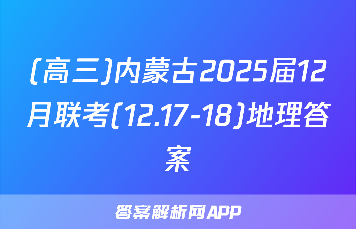 (高三)内蒙古2025届12月联考(12.17-18)地理答案