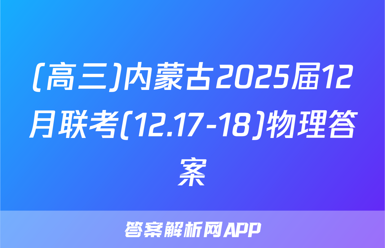 (高三)内蒙古2025届12月联考(12.17-18)物理答案