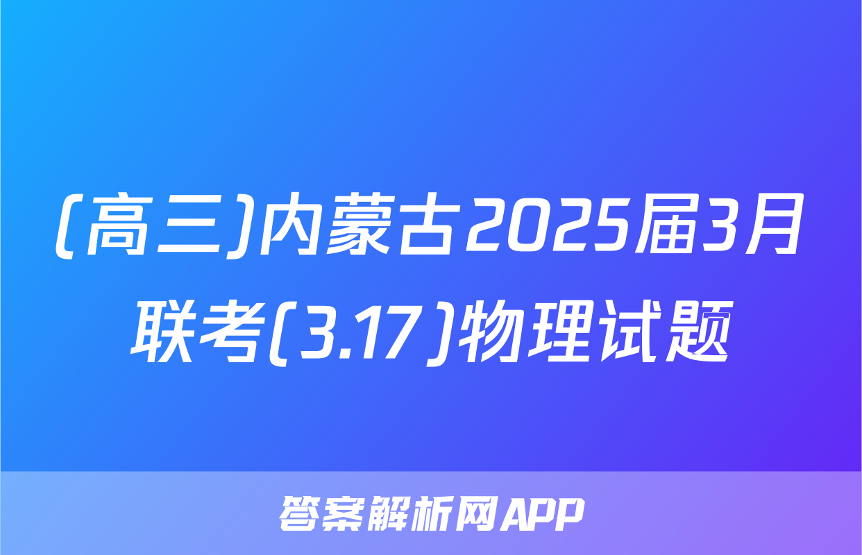 (高三)内蒙古2025届3月联考(3.17)物理试题