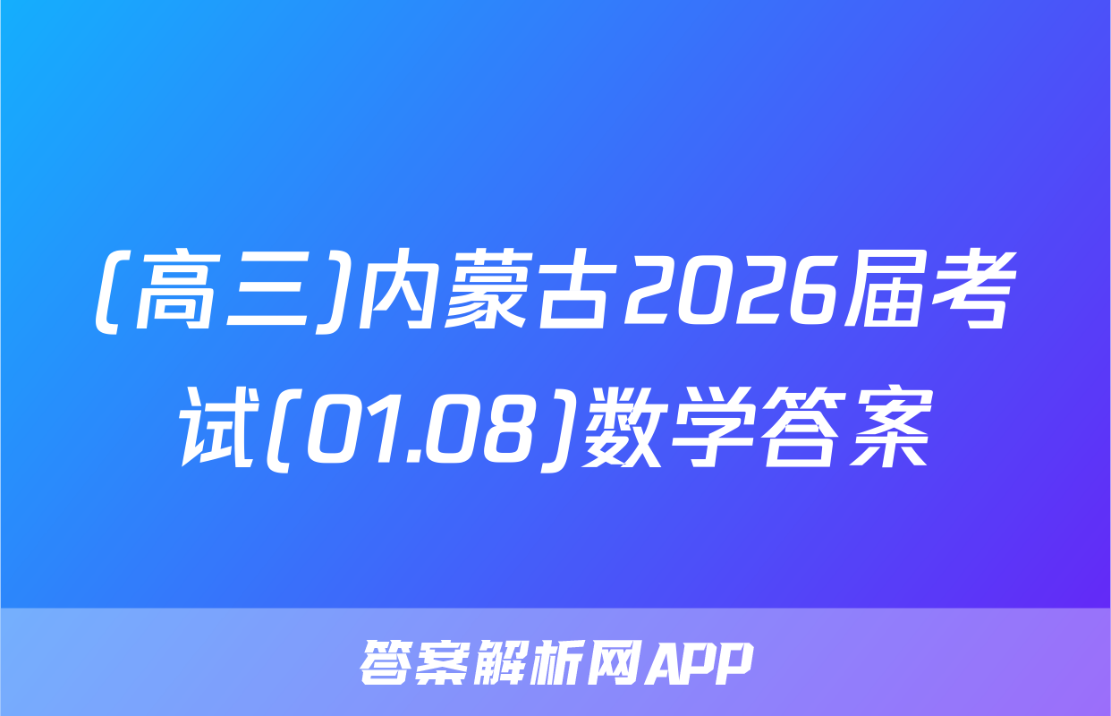 (高三)内蒙古2026届考试(01.08)数学答案