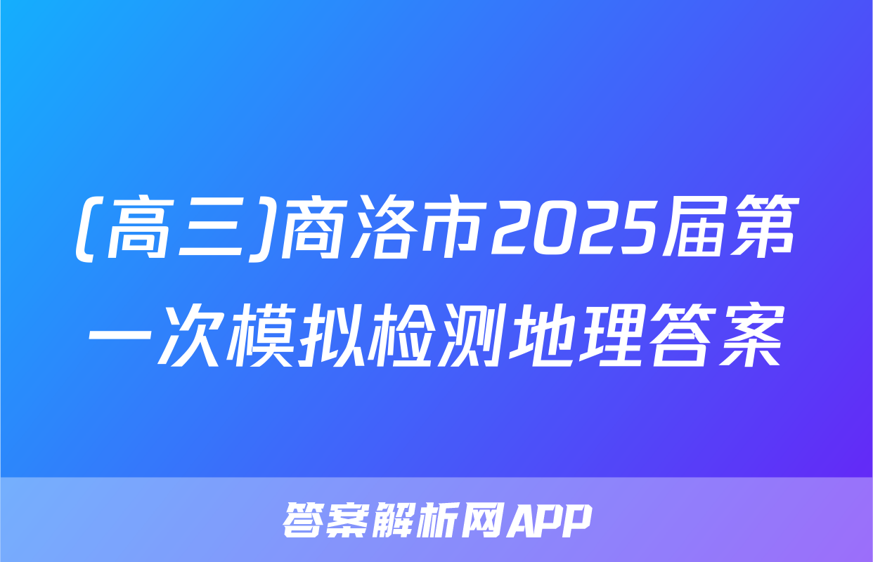 (高三)商洛市2025届第一次模拟检测地理答案