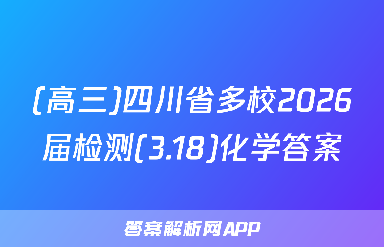 (高三)四川省多校2026届检测(3.18)化学答案