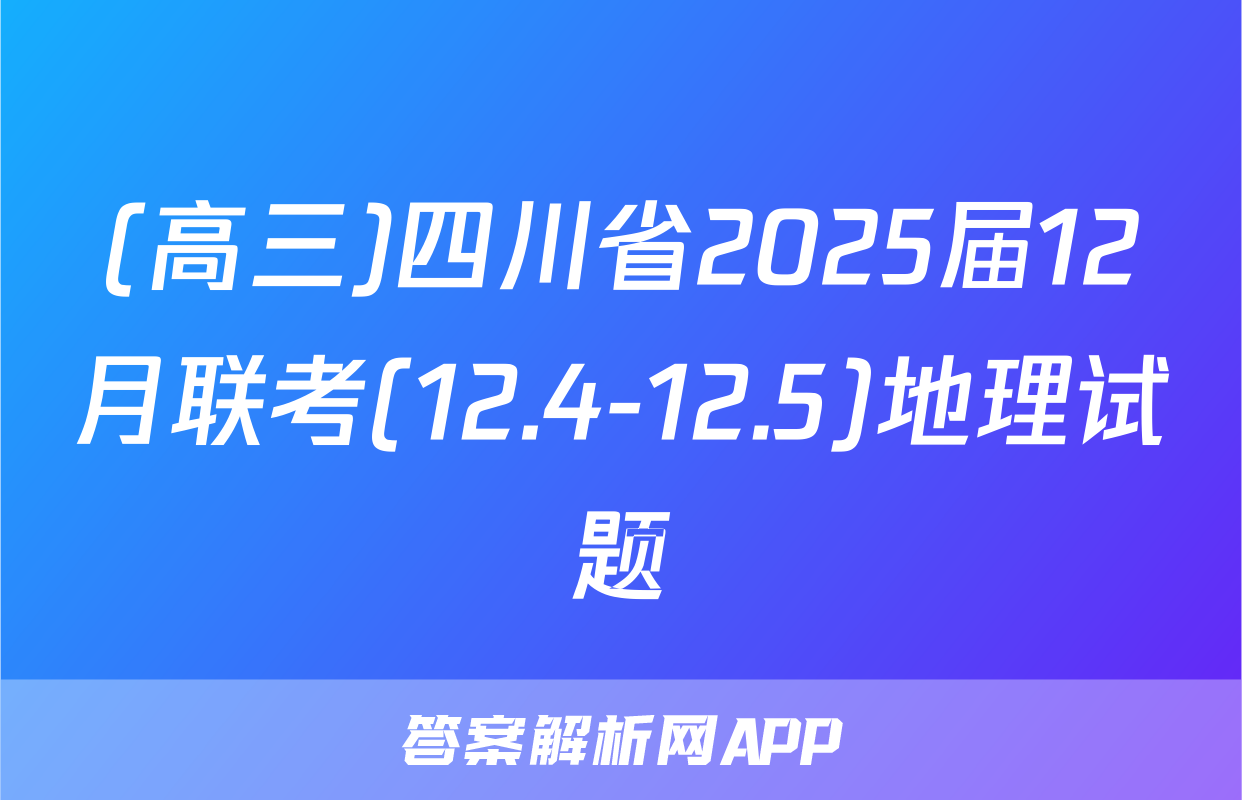 (高三)四川省2025届12月联考(12.4-12.5)地理试题