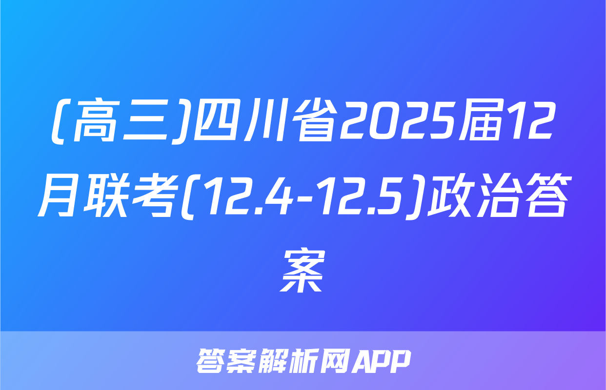 (高三)四川省2025届12月联考(12.4-12.5)政治答案