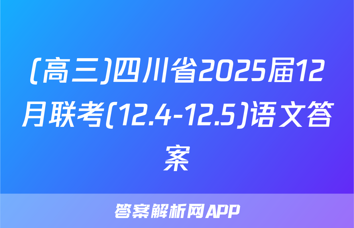 (高三)四川省2025届12月联考(12.4-12.5)语文答案