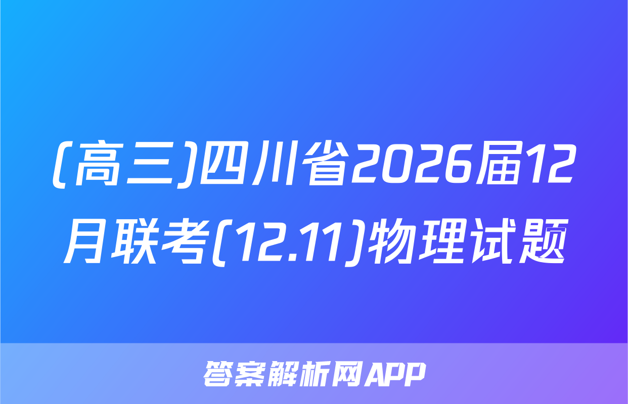 (高三)四川省2026届12月联考(12.11)物理试题