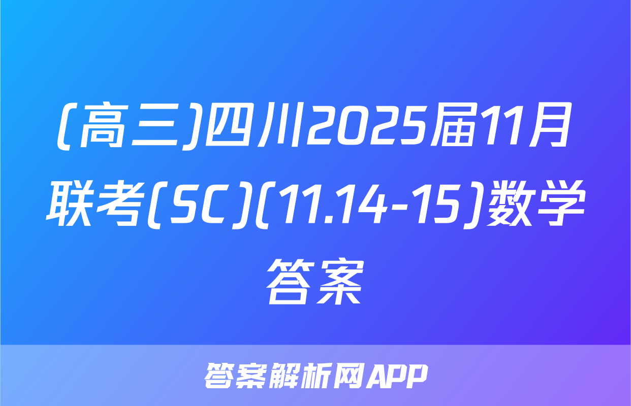 (高三)四川2025届11月联考(SC)(11.14-15)数学答案