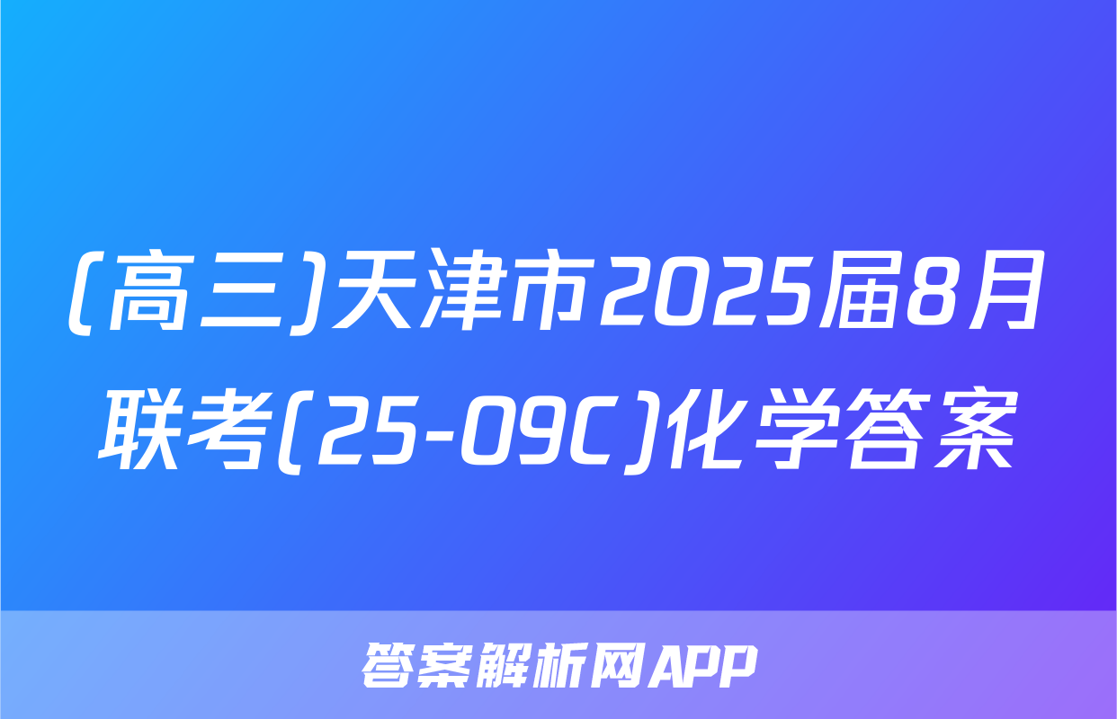 (高三)天津市2025届8月联考(25-09C)化学答案