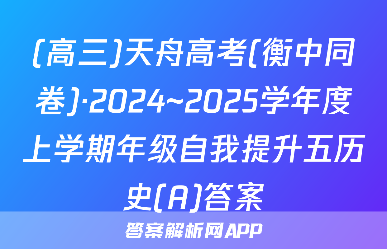 (高三)天舟高考(衡中同卷)·2024~2025学年度上学期年级自我提升五历史(A)答案