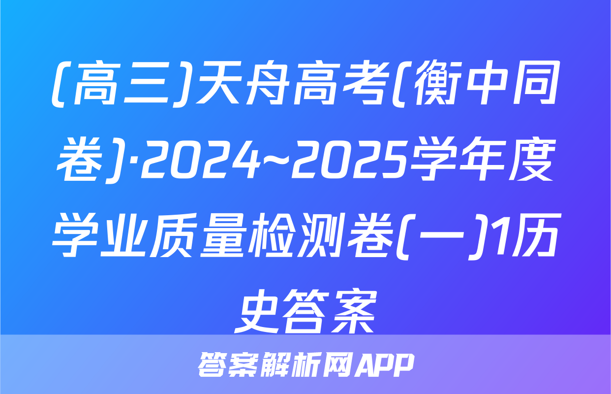 (高三)天舟高考(衡中同卷)·2024~2025学年度学业质量检测卷(一)1历史答案