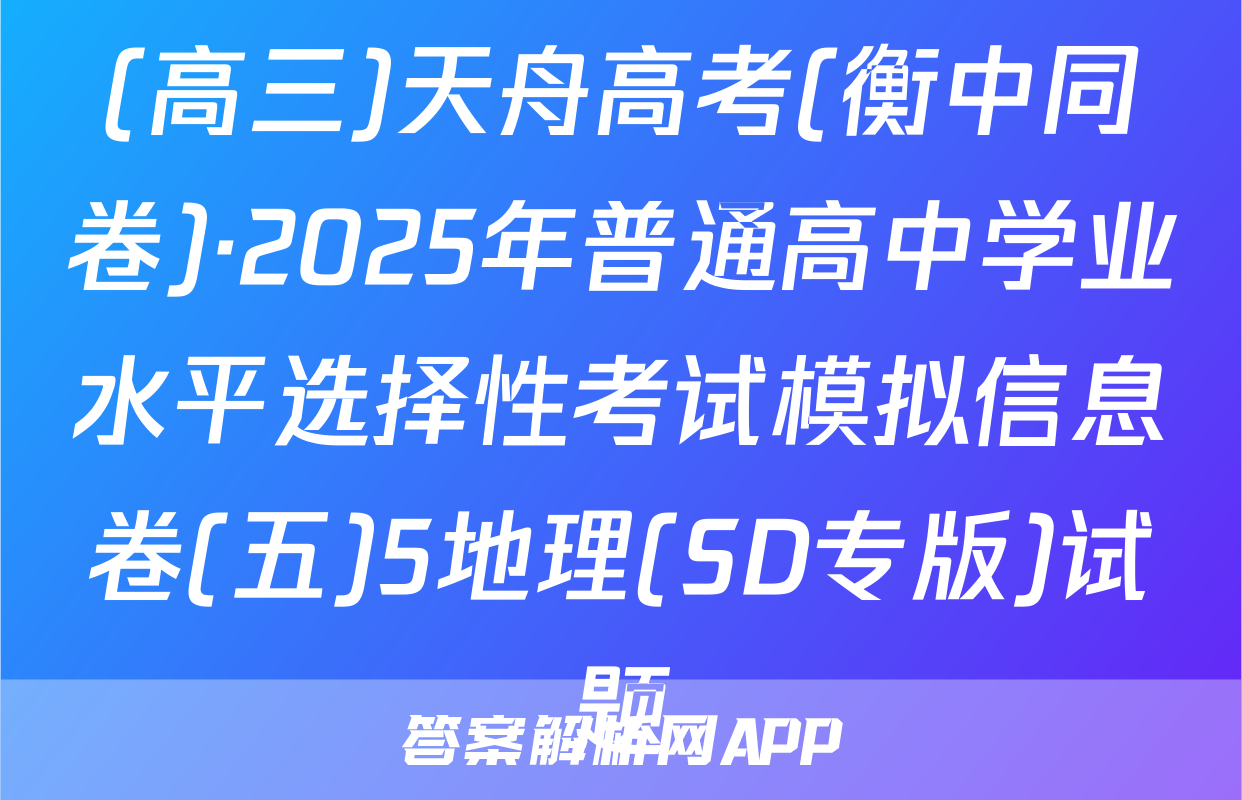 (高三)天舟高考(衡中同卷)·2025年普通高中学业水平选择性考试模拟信息卷(五)5地理(SD专版)试题