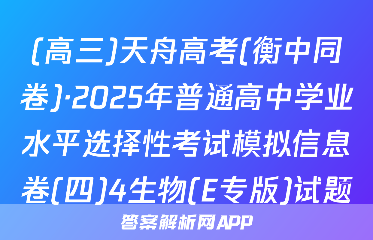 (高三)天舟高考(衡中同卷)·2025年普通高中学业水平选择性考试模拟信息卷(四)4生物(E专版)试题