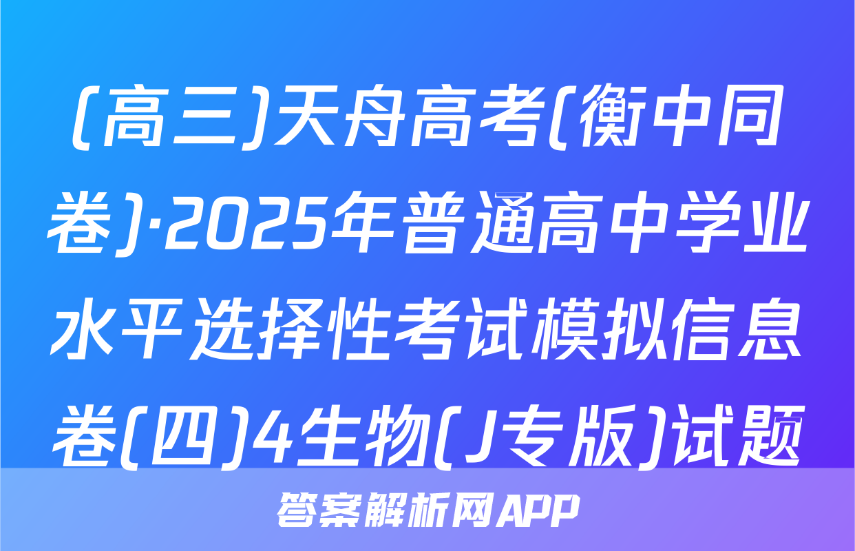 (高三)天舟高考(衡中同卷)·2025年普通高中学业水平选择性考试模拟信息卷(四)4生物(J专版)试题