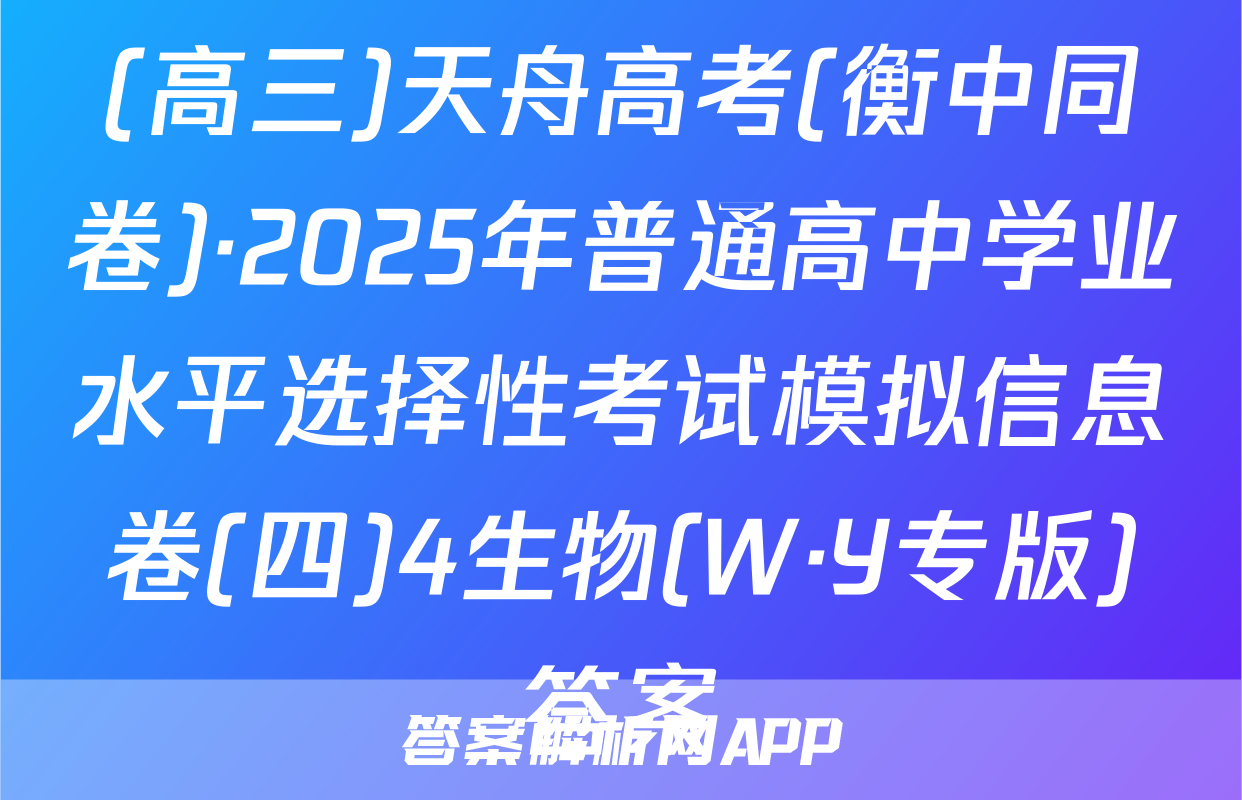 (高三)天舟高考(衡中同卷)·2025年普通高中学业水平选择性考试模拟信息卷(四)4生物(W·Y专版)答案