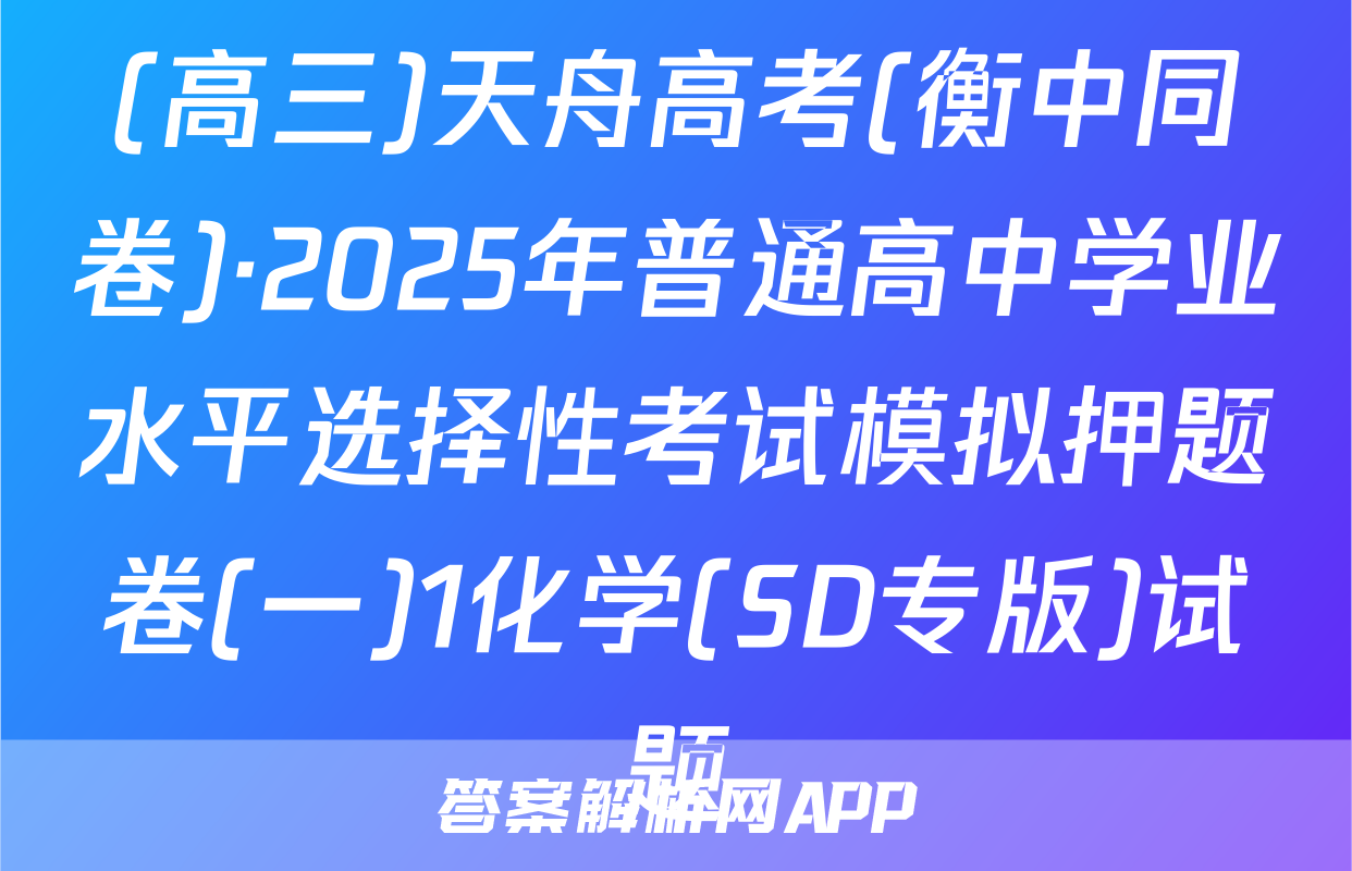 (高三)天舟高考(衡中同卷)·2025年普通高中学业水平选择性考试模拟押题卷(一)1化学(SD专版)试题