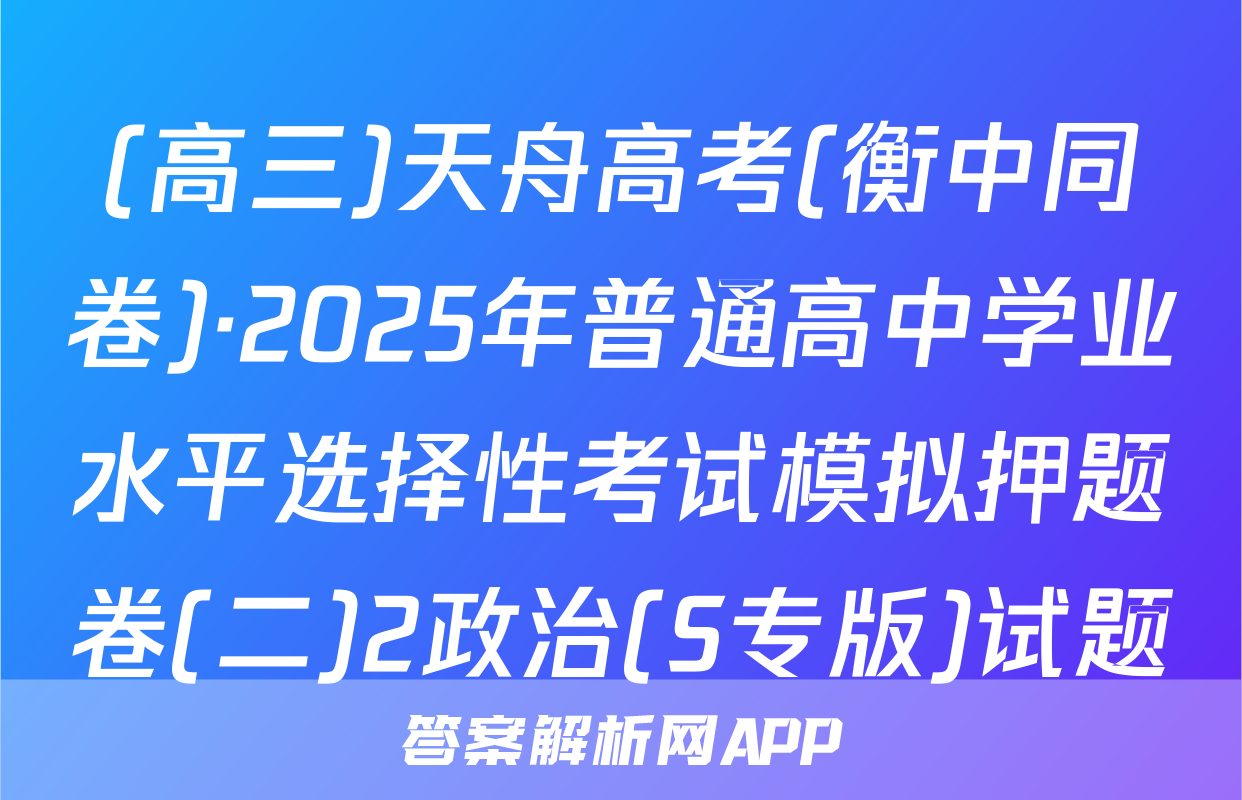 (高三)天舟高考(衡中同卷)·2025年普通高中学业水平选择性考试模拟押题卷(二)2政治(S专版)试题