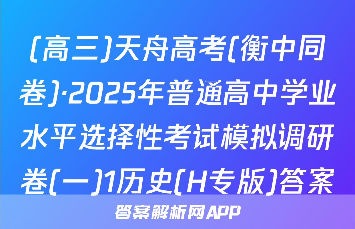 (高三)天舟高考(衡中同卷)·2025年普通高中学业水平选择性考试模拟调研卷(一)1历史(H专版)答案