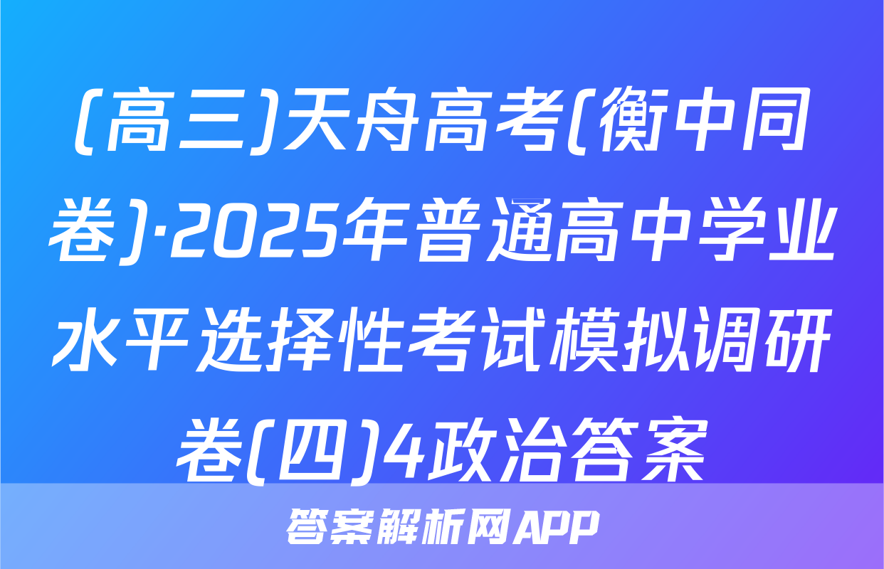 (高三)天舟高考(衡中同卷)·2025年普通高中学业水平选择性考试模拟调研卷(四)4政治答案